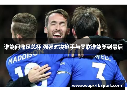 谁能问鼎足总杯 强强对决枪手与曼联谁能笑到最后