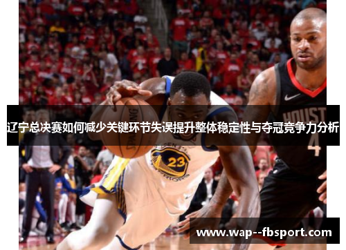 辽宁总决赛如何减少关键环节失误提升整体稳定性与夺冠竞争力分析
