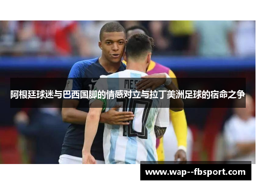 阿根廷球迷与巴西国脚的情感对立与拉丁美洲足球的宿命之争
