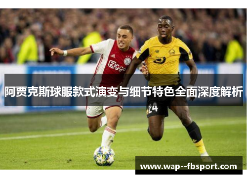 阿贾克斯球服款式演变与细节特色全面深度解析