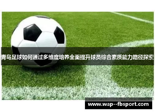 青岛足球如何通过多维度培养全面提升球员综合素质能力路径探索