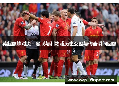 英超巅峰对决：曼联与利物浦历史交锋与传奇瞬间回顾