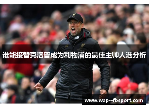 谁能接替克洛普成为利物浦的最佳主帅人选分析