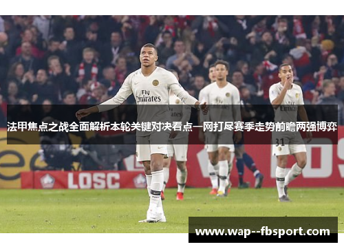 法甲焦点之战全面解析本轮关键对决看点一网打尽赛季走势前瞻两强博弈