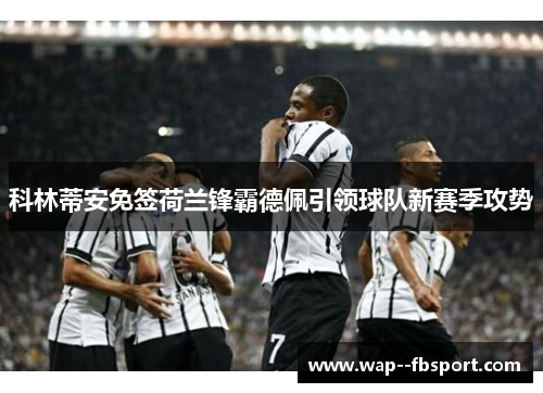 科林蒂安免签荷兰锋霸德佩引领球队新赛季攻势