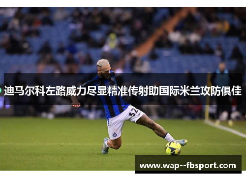 迪马尔科左路威力尽显精准传射助国际米兰攻防俱佳